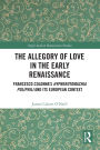 The Allegory of Love in the Early Renaissance: Francesco Colonna's Hypnerotomachia Poliphili and its European Context