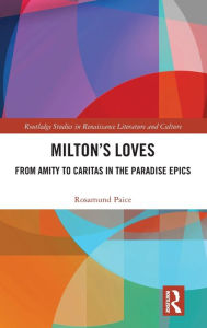 Title: Milton's Loves: From Amity to Caritas in the Paradise Epics, Author: Rosamund Paice