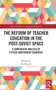 Title: The Reform of Teacher Education in the Post-Soviet Space: A Comparative Analysis of Fifteen Independent Countries, Author: Ian Menter