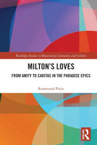 Title: Milton's Loves: From Amity to Caritas in the Paradise Epics, Author: Rosamund Paice