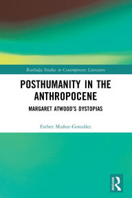 Title: Posthumanity in the Anthropocene: Margaret Atwood's Dystopias, Author: Esther Muñoz-González