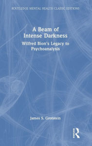 Title: A Beam of Intense Darkness: Wilfred Bion's Legacy to Psychoanalysis, Author: James Grotstein