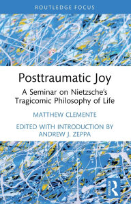 Title: Posttraumatic Joy: A Seminar on Nietzsche's Tragicomic Philosophy of Life, Author: Matthew Clemente