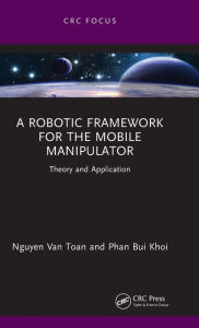 Title: A Robotic Framework for the Mobile Manipulator: Theory and Application, Author: Nguyen Van Toan