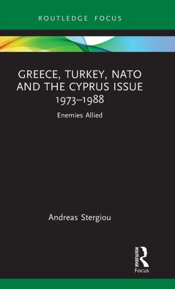 Greece, Turkey, NATO and the Cyprus Issue 1973-1988: Enemies Allied