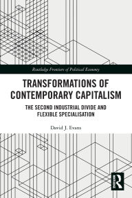 Title: Transformations of Contemporary Capitalism: The Second Industrial Divide and Flexible Specialisation, Author: David Evans