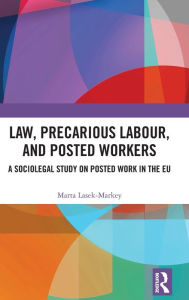 Title: Law, Precarious Labour and Posted Workers: A Sociolegal Study on Posted Work in the EU, Author: Marta Lasek-Markey