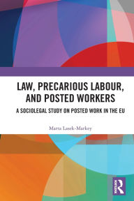 Title: Law, Precarious Labour and Posted Workers: A Sociolegal Study on Posted Work in the EU, Author: Marta Lasek-Markey