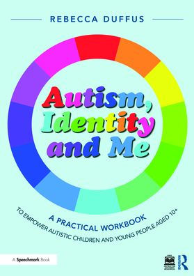 Autism, Identity and Me: A Practical Workbook to Empower Autistic Children Young People Aged 10+