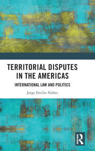 Title: Territorial Disputes in the Americas: International Law and Politics, Author: Jorge Emilio Núñez