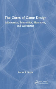 Title: The Cores of Game Design: Mechanics, Economics, Narrative, and Aesthetics, Author: Yvens R. Serpa