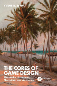 Title: The Cores of Game Design: Mechanics, Economics, Narrative, and Aesthetics, Author: Yvens R. Serpa