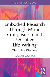 Title: Embodied Research Through Music Composition and Evocative Life-Writing: Disrupting Diaspora, Author: Soosan Lolavar