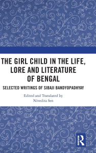 Title: The Girl Child in the Life, Lore and Literature of Bengal: Selected Writings of Sibaji Bandyopadhyay, Author: Nivedita Sen