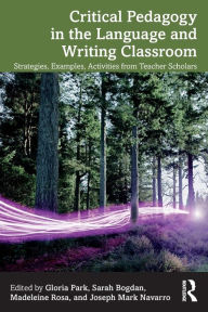 Title: Critical Pedagogy in the Language and Writing Classroom: Strategies, Examples, Activities from Teacher Scholars, Author: Gloria Park