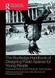 Title: The Routledge Handbook of Designing Public Spaces for Young People: Processes, Practices and Policies for Youth Inclusion, Author: Janet Loebach