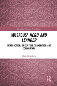 Title: Musaeus' Hero and Leander: Introduction, Greek Text, Translation and Commentary, Author: Silvia Montiglio