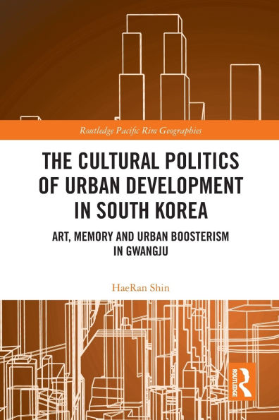 The Cultural Politics of Urban Development South Korea: Art, Memory and Boosterism Gwangju