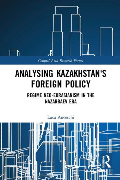 Analysing Kazakhstan's Foreign Policy: Regime neo-Eurasianism in the Nazarbaev era