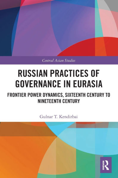 Russian Practices of Governance in Eurasia: Frontier Power Dynamics, Sixteenth Century to Nineteenth Century