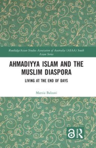 Title: Ahmadiyya Islam and the Muslim Diaspora: Living at the End of Days, Author: Marzia Balzani