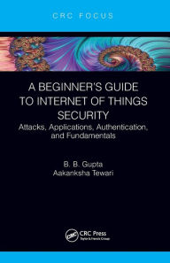 Title: A Beginner's Guide to Internet of Things Security: Attacks, Applications, Authentication, and Fundamentals, Author: Brij B. Gupta