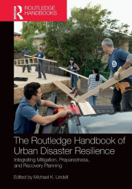 Title: The Routledge Handbook of Urban Disaster Resilience: Integrating Mitigation, Preparedness, and Recovery Planning, Author: Michael Lindell