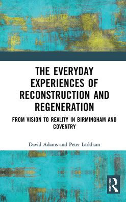 The Everyday Experiences of Reconstruction and Regeneration: From Vision to Reality Birmingham Coventry