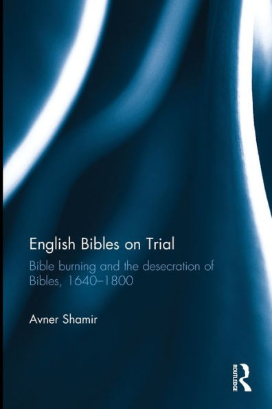 English Bibles on Trial: Bible burning and the desecration of Bibles, 1640-1800