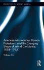 American Missionaries, Korean Protestants, and the Changing Shape of World Christianity, 1884-1965