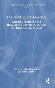 Title: The Right in the Americas: Distinct Trajectories and Hemispheric Convergences, from the Origins to the Present, Author: Julián Castro-Rea