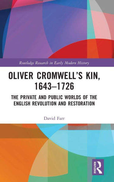 Oliver Cromwell's Kin, 1643-1726: the Private and Public Worlds of English Revolution Restoration