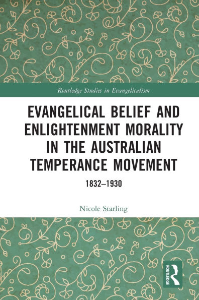 Evangelical Belief and Enlightenment Morality the Australian Temperance Movement: 1832-1930