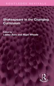 Title: Shakespeare in the Changing Curriculum, Author: Lesley Aers