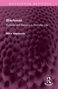 Title: Blackmail: Publicity and Secrecy in Everyday Life, Author: Mike Hepworth