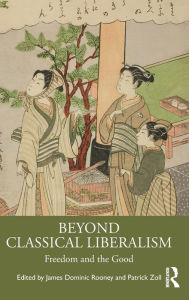 Rapidshare download free ebooks Beyond Classical Liberalism: Freedom and the Good by James Dominic Rooney, Patrick Zoll ePub RTF