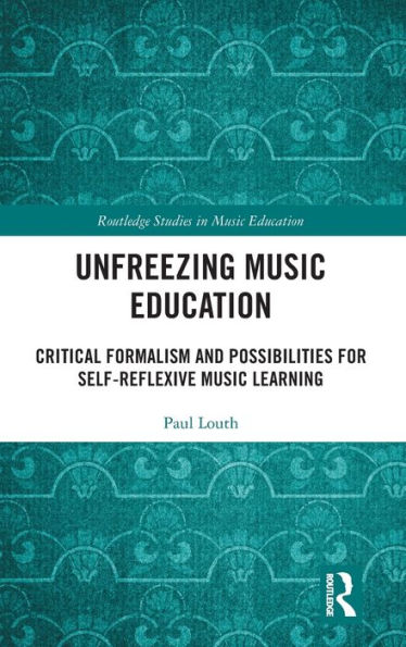 Unfreezing Music Education: Critical Formalism and Possibilities for Self-Reflexive Music Learning