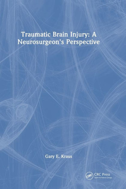 Traumatic Brain Injury A Neurosurgeon S Perspective By Gary Kraus Traumatic Brain Injury A Neurosurgeon S Perspective By Gary Kraus