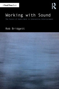 Title: Working with Sound: The Future of Audio Work in Interactive Entertainment, Author: Rob Bridgett
