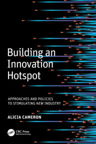 Title: Building an Innovation Hotspot: Approaches and Policies to Stimulating New Industry, Author: Alicia (Lucy) Cameron