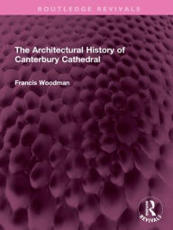 Title: The Architectural History of Canterbury Cathedral, Author: Francis Woodman