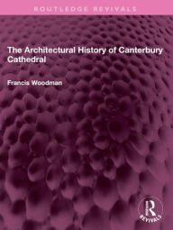 Title: The Architectural History of Canterbury Cathedral, Author: Francis Woodman