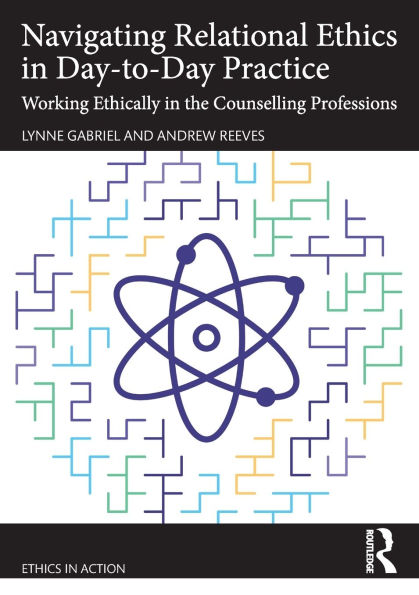 Navigating Relational Ethics Day-to-Day Practice: Working Ethically the Counselling Professions