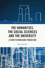 Title: The Humanities, the Social Sciences and the University: A Study in Knowledge Production, Author: Harry Redner