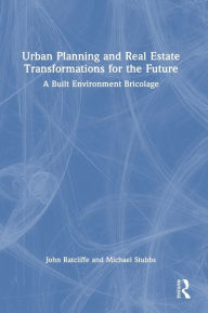Title: Urban Planning and Real Estate Transformations for the Future: A Built Environment Bricolage, Author: John Ratcliffe