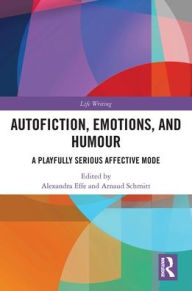 Title: Autofiction, Emotions, and Humour: A Playfully Serious Affective Mode, Author: Alexandra Effe