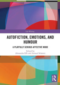 Title: Autofiction, Emotions, and Humour: A Playfully Serious Affective Mode, Author: Alexandra Effe