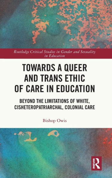 Towards a Queer and Trans Ethic of Care Education: Beyond the Limitations White, Cisheteropatriarchal, Colonial