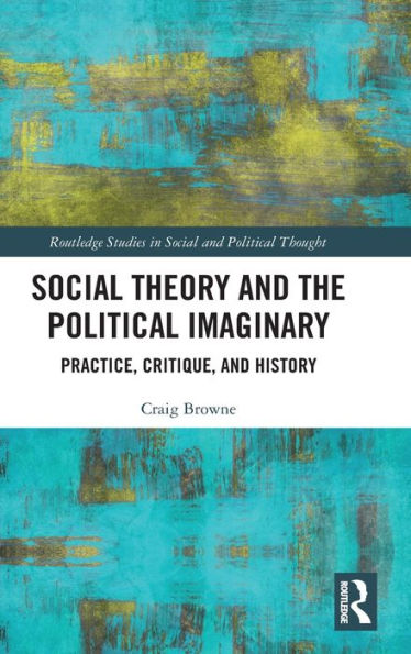 Social Theory and the Political Imaginary: Practice, Critique, History