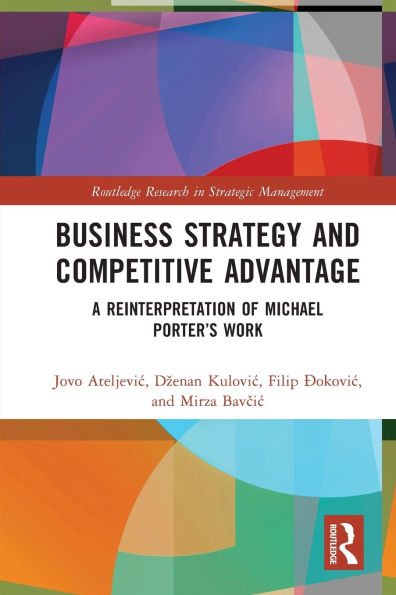 Business Strategy and Competitive Advantage: A Reinterpretation of Michael Porter's Work